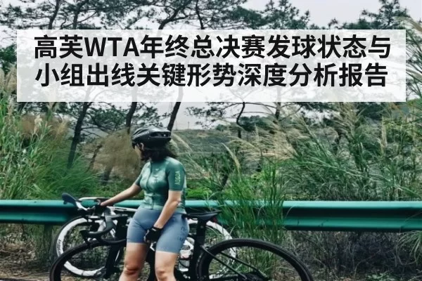 高芙WTA年终总决赛发球状态与小组出线关键形势深度分析报告（Gaming）