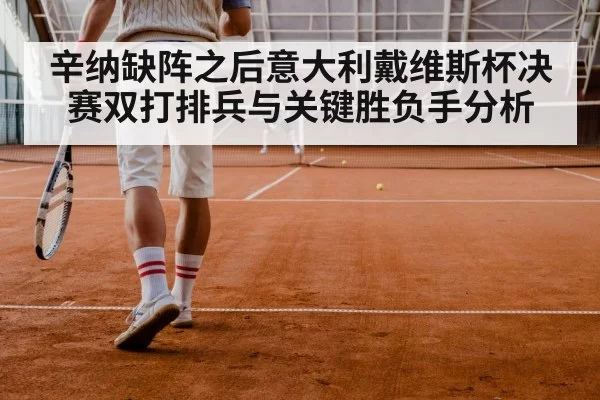 辛纳缺阵之后意大利戴维斯杯决赛双打排兵与关键胜负手分析（Gaming）