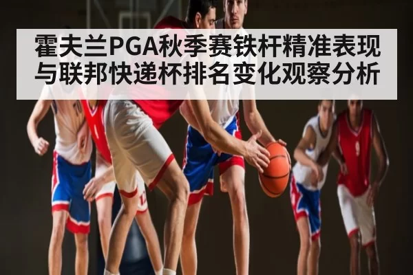 霍夫兰PGA秋季赛铁杆精准表现与联邦快递杯排名变化观察分析（NG28）